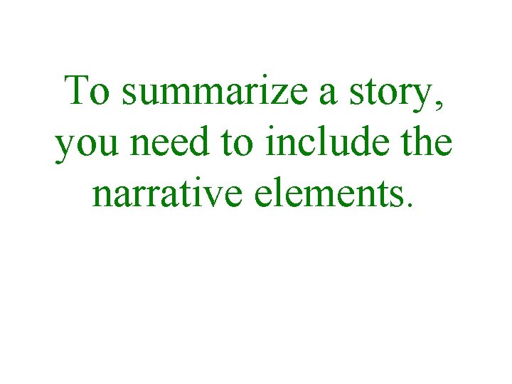 To summarize a story, you need to include the narrative elements. 