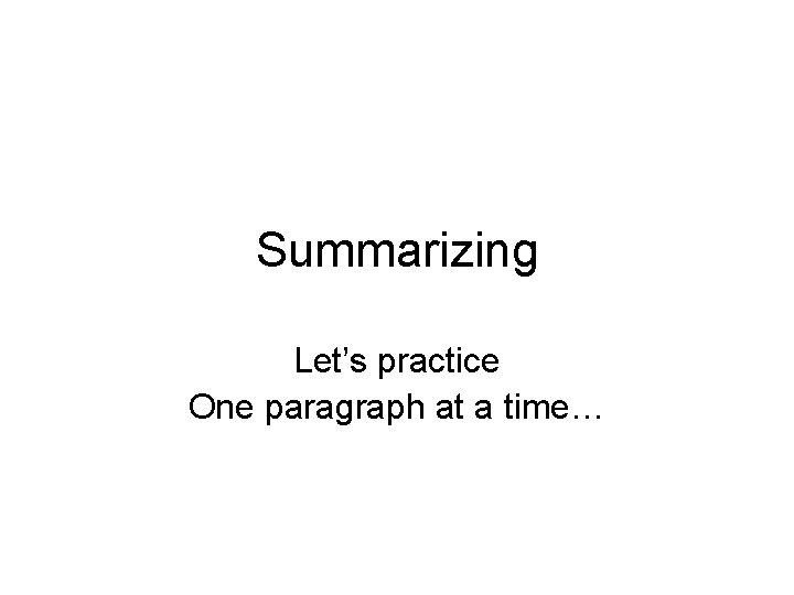 Summarizing Let’s practice One paragraph at a time… 