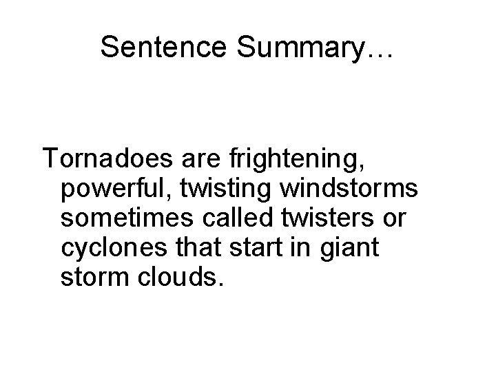 Sentence Summary… Tornadoes are frightening, powerful, twisting windstorms sometimes called twisters or cyclones that