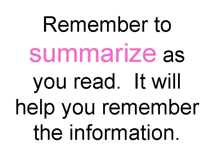 Remember to summarize as you read. It will help you remember the information. 