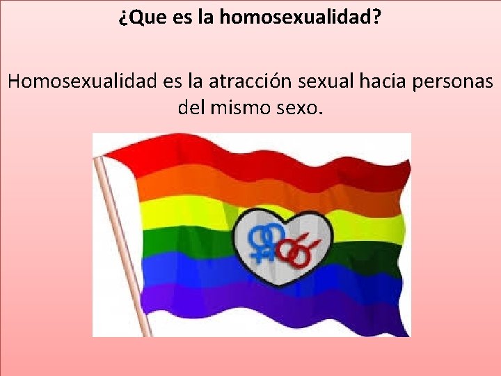 ¿Que es la homosexualidad? Homosexualidad es la atracción sexual hacia personas del mismo sexo.
