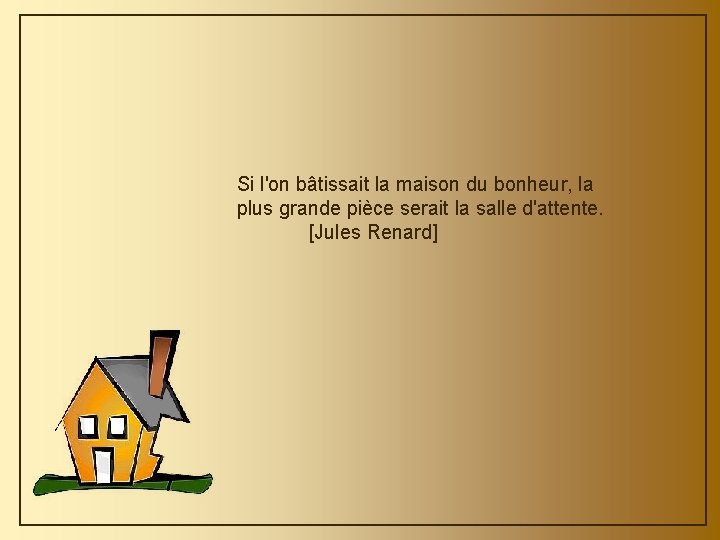 Si l'on bâtissait la maison du bonheur, la plus grande pièce serait la salle