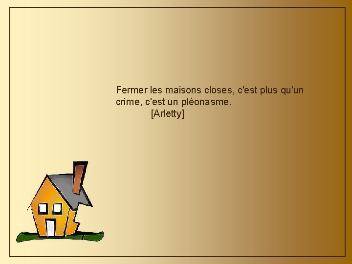 Fermer les maisons closes, c'est plus qu'un crime, c'est un pléonasme. [Arletty] 