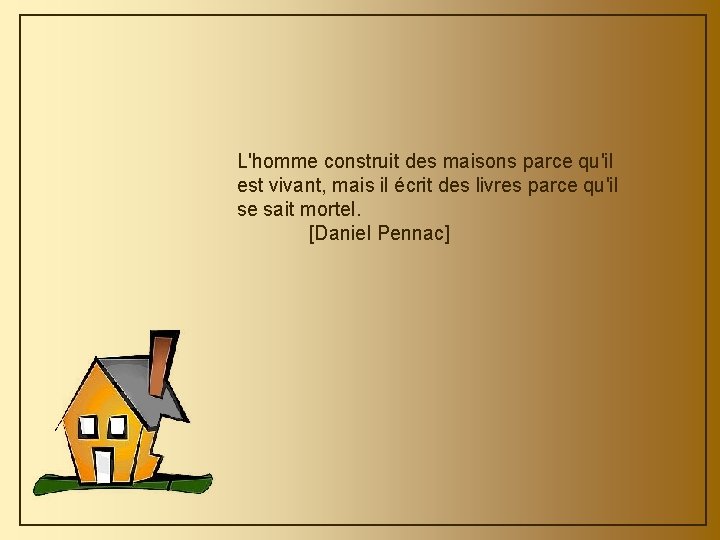 L'homme construit des maisons parce qu'il est vivant, mais il écrit des livres parce