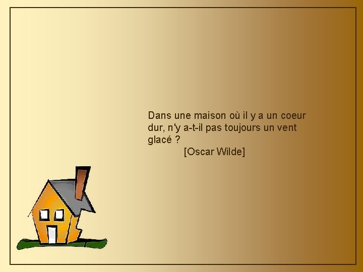 Dans une maison où il y a un coeur dur, n'y a-t-il pas toujours