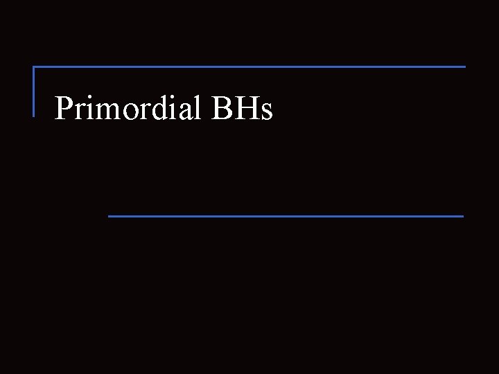Primordial BHs 