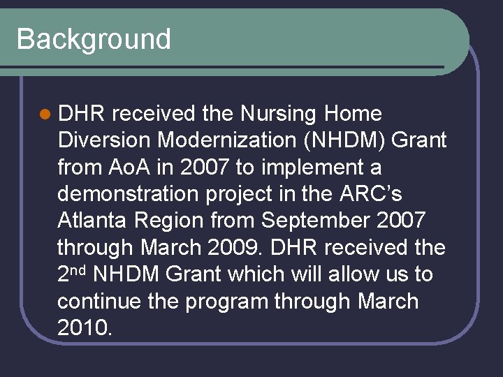 Background l DHR received the Nursing Home Diversion Modernization (NHDM) Grant from Ao. A