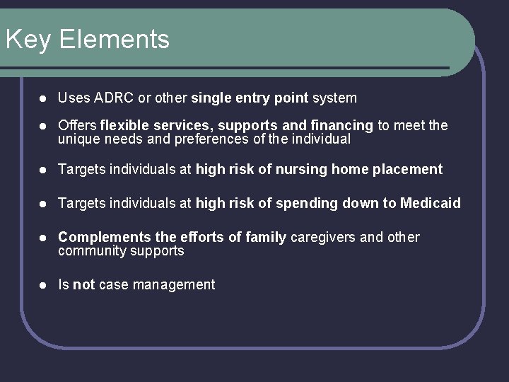 Key Elements l Uses ADRC or other single entry point system l Offers flexible