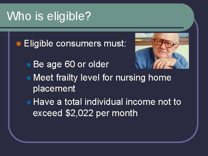 Who is eligible? l Eligible l Be consumers must: age 60 or older l