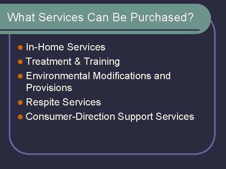 What Services Can Be Purchased? l In-Home Services l Treatment & Training l Environmental