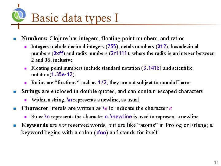Basic data types I Numbers: Clojure has integers, floating point numbers, and ratios Strings