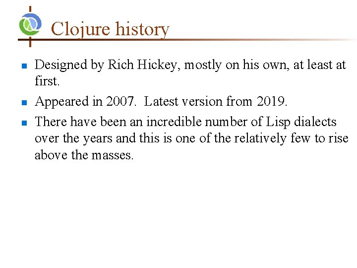 Clojure history Designed by Rich Hickey, mostly on his own, at least at first.