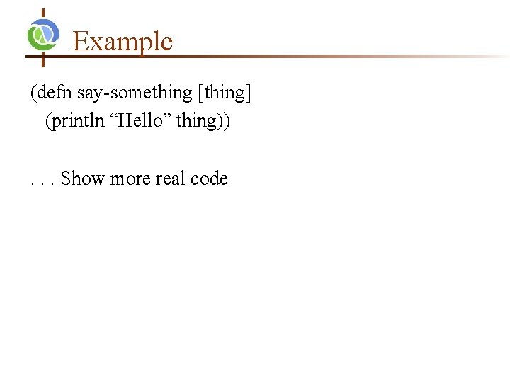 Example (defn say-something [thing] (println “Hello” thing)). . . Show more real code 