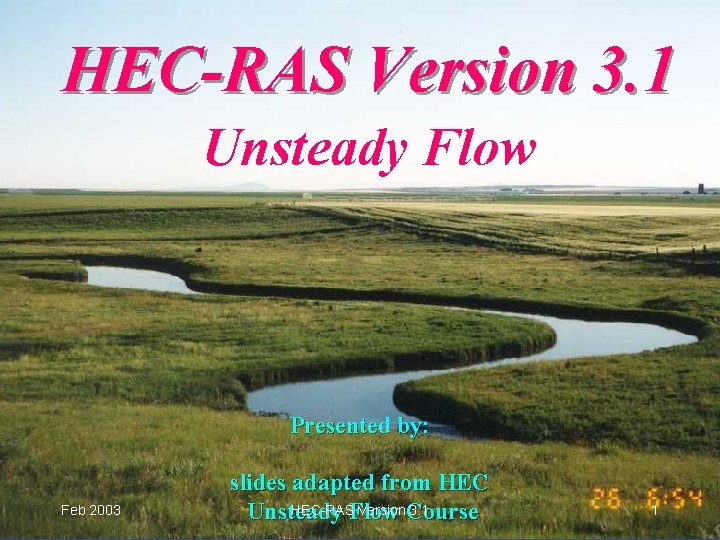 HEC-RAS Version 3. 1 Unsteady Flow Presented by: Feb 2003 slides adapted from HEC-RASFlow