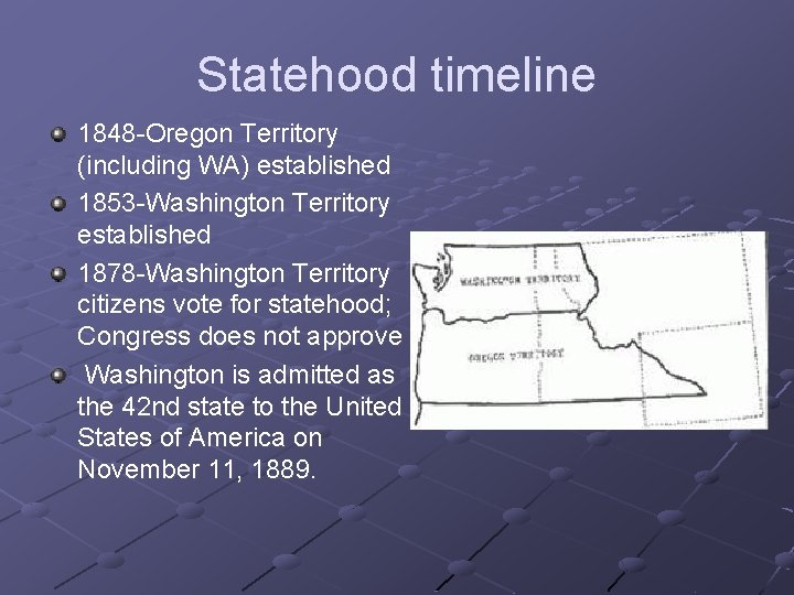 Statehood timeline 1848 -Oregon Territory (including WA) established 1853 -Washington Territory established 1878 -Washington