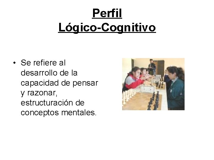 Perfil Lógico-Cognitivo • Se refiere al desarrollo de la capacidad de pensar y razonar,