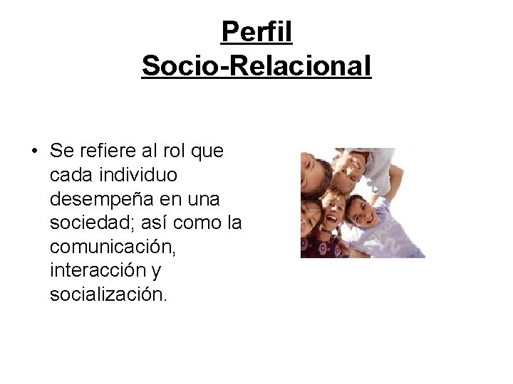 Perfil Socio-Relacional • Se refiere al rol que cada individuo desempeña en una sociedad;