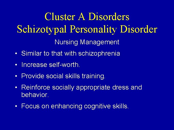 Cluster A Disorders Schizotypal Personality Disorder Nursing Management • Similar to that with schizophrenia