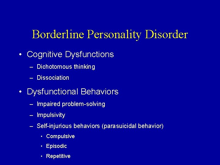 Borderline Personality Disorder • Cognitive Dysfunctions – Dichotomous thinking – Dissociation • Dysfunctional Behaviors