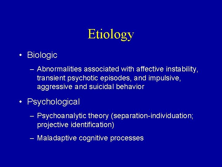 Etiology • Biologic – Abnormalities associated with affective instability, transient psychotic episodes, and impulsive,