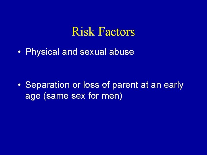 Risk Factors • Physical and sexual abuse • Separation or loss of parent at