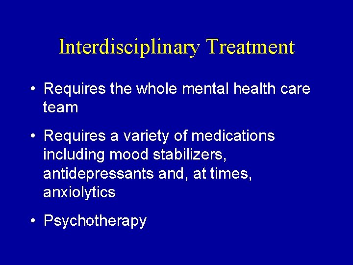 Interdisciplinary Treatment • Requires the whole mental health care team • Requires a variety