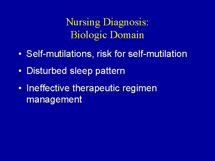 Nursing Diagnosis: Biologic Domain • Self-mutilations, risk for self-mutilation • Disturbed sleep pattern •