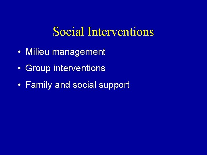 Social Interventions • Milieu management • Group interventions • Family and social support Social Interventions • Milieu management • Group interventions • Family and social support
