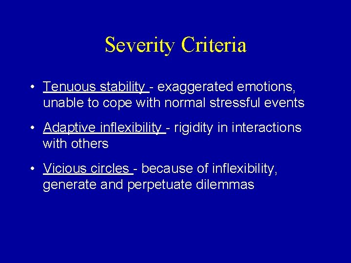 Severity Criteria • Tenuous stability - exaggerated emotions, unable to cope with normal stressful