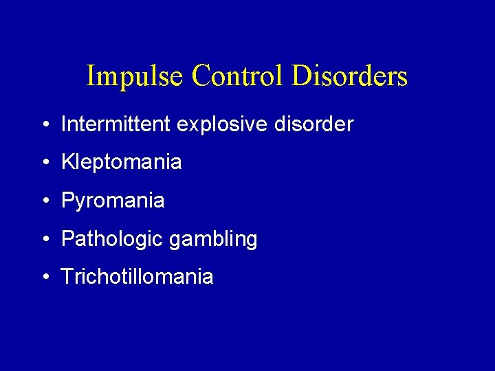 Impulse Control Disorders • Intermittent explosive disorder • Kleptomania • Pyromania • Pathologic gambling