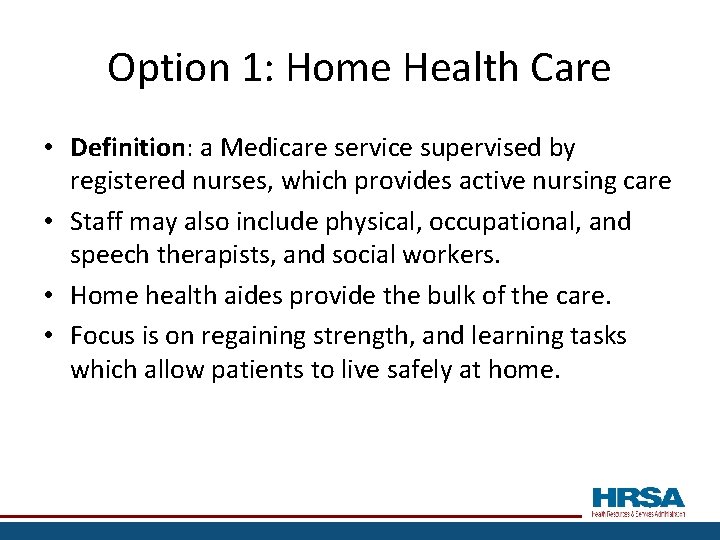 Option 1: Home Health Care • Definition: a Medicare service supervised by registered nurses,