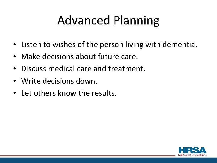 Advanced Planning • • • Listen to wishes of the person living with dementia.