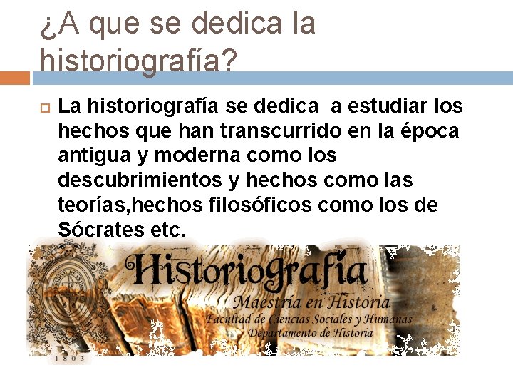 ¿A que se dedica la historiografía? La historiografía se dedica a estudiar los hechos