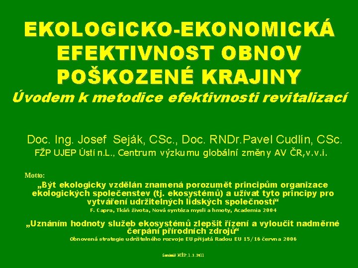 EKOLOGICKO-EKONOMICKÁ EFEKTIVNOST OBNOV POŠKOZENÉ KRAJINY Úvodem k metodice efektivnosti revitalizací Doc. Ing. Josef Seják,