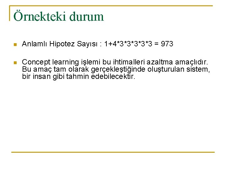 Örnekteki durum n Anlamlı Hipotez Sayısı : 1+4*3*3*3 = 973 n Concept learning işlemi