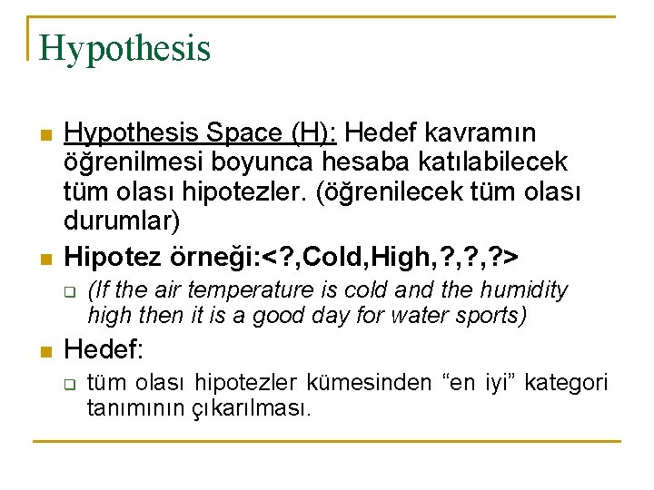 Hypothesis n n Hypothesis Space (H): Hedef kavramın öğrenilmesi boyunca hesaba katılabilecek tüm olası