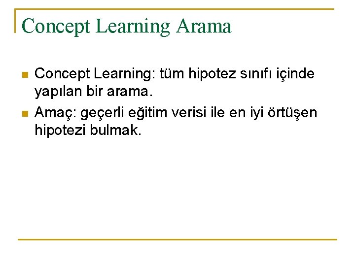 Concept Learning Arama n n Concept Learning: tüm hipotez sınıfı içinde yapılan bir arama.