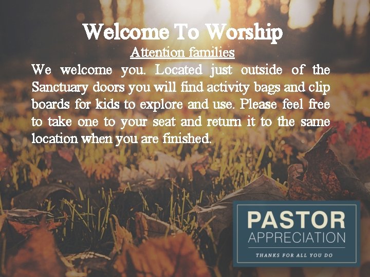 Welcome To Worship Attention families We welcome you. Located just outside of the Sanctuary