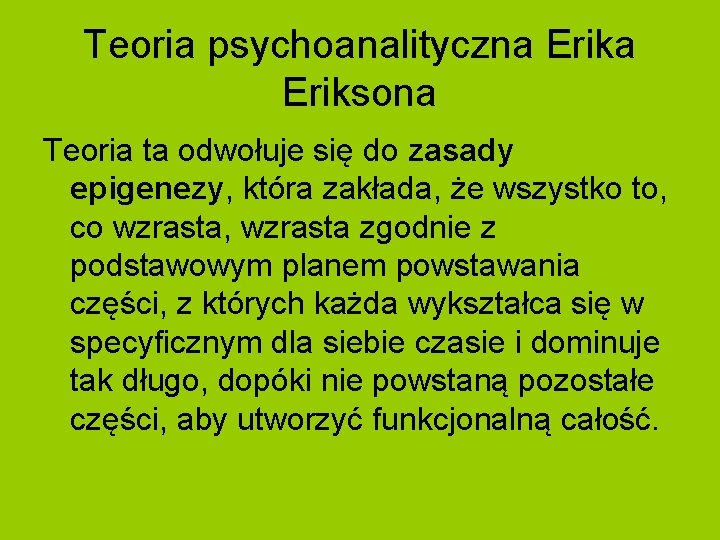 Teoria psychoanalityczna Eriksona Teoria ta odwołuje się do zasady epigenezy, która zakłada, że wszystko Teoria psychoanalityczna Eriksona Teoria ta odwołuje się do zasady epigenezy, która zakłada, że wszystko