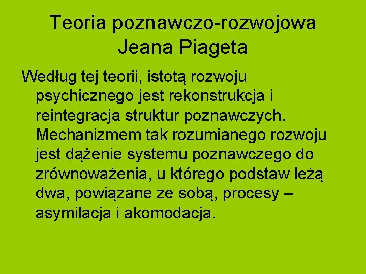 Teoria poznawczo-rozwojowa Jeana Piageta Według tej teorii, istotą rozwoju psychicznego jest rekonstrukcja i reintegracja Teoria poznawczo-rozwojowa Jeana Piageta Według tej teorii, istotą rozwoju psychicznego jest rekonstrukcja i reintegracja