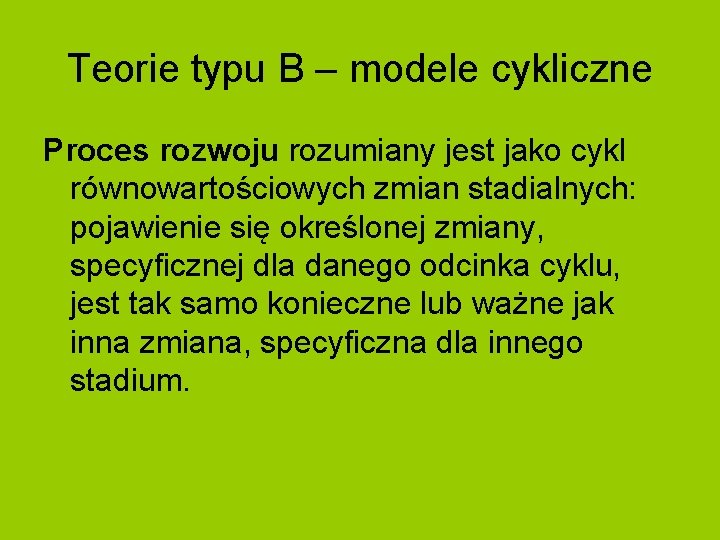 Teorie typu B – modele cykliczne Proces rozwoju rozumiany jest jako cykl równowartościowych zmian