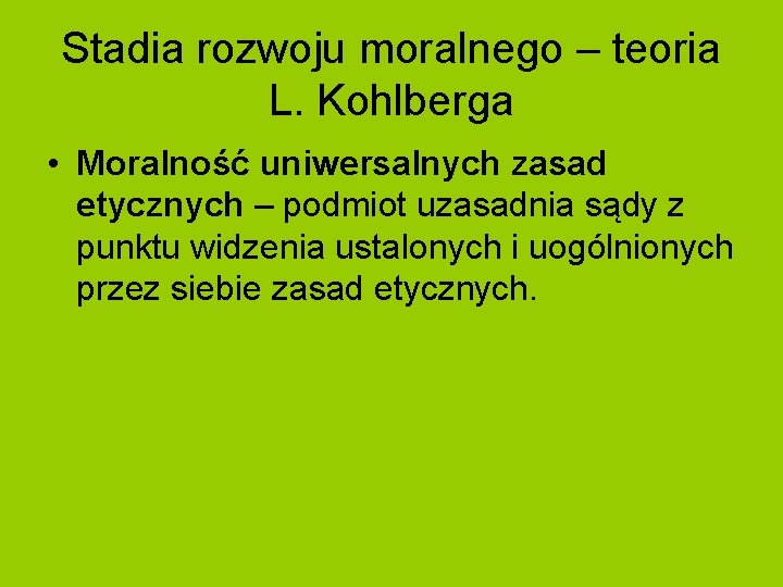 Stadia rozwoju moralnego – teoria L. Kohlberga • Moralność uniwersalnych zasad etycznych – podmiot Stadia rozwoju moralnego – teoria L. Kohlberga • Moralność uniwersalnych zasad etycznych – podmiot