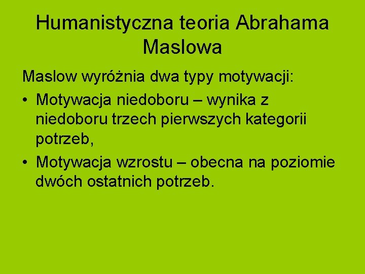 Humanistyczna teoria Abrahama Maslow wyróżnia dwa typy motywacji: • Motywacja niedoboru – wynika z