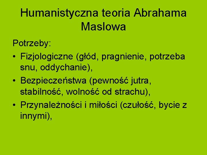 Humanistyczna teoria Abrahama Maslowa Potrzeby: • Fizjologiczne (głód, pragnienie, potrzeba snu, oddychanie), • Bezpieczeństwa