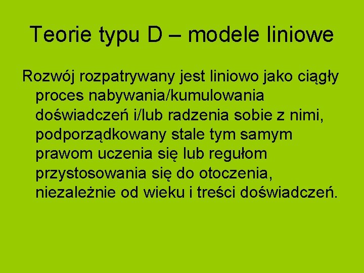 Teorie typu D – modele liniowe Rozwój rozpatrywany jest liniowo jako ciągły proces nabywania/kumulowania