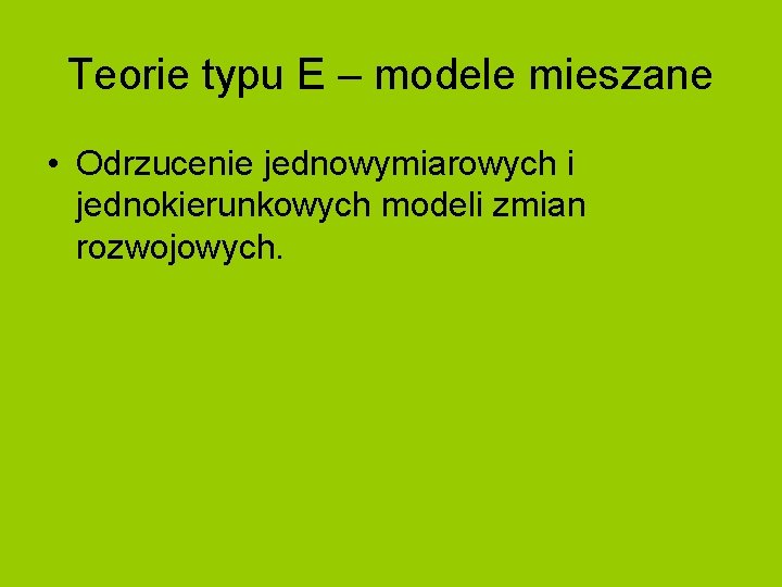 Teorie typu E – modele mieszane • Odrzucenie jednowymiarowych i jednokierunkowych modeli zmian rozwojowych.