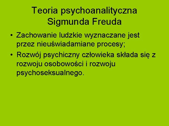 Teoria psychoanalityczna Sigmunda Freuda • Zachowanie ludzkie wyznaczane jest przez nieuświadamiane procesy; • Rozwój Teoria psychoanalityczna Sigmunda Freuda • Zachowanie ludzkie wyznaczane jest przez nieuświadamiane procesy; • Rozwój