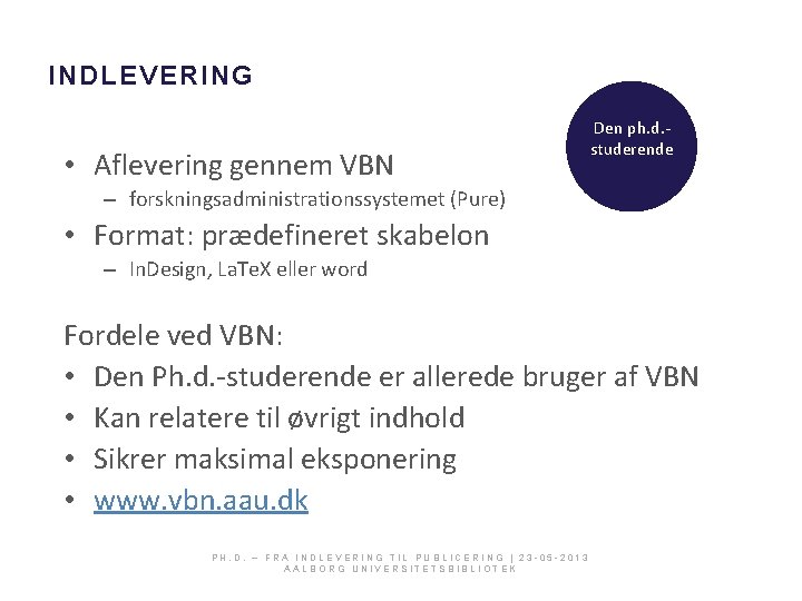 INDLEVERING • Aflevering gennem VBN Den ph. d. studerende – forskningsadministrationssystemet (Pure) • Format: