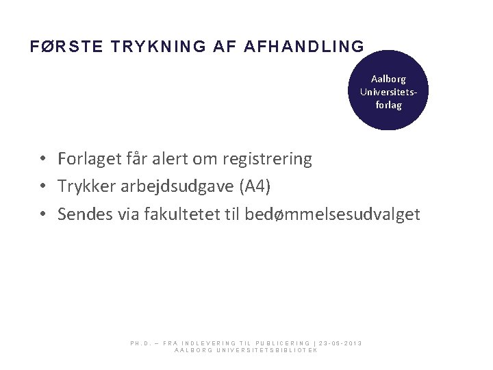 FØRSTE TRYKNING AF AFHANDLING Aalborg Universitetsforlag • Forlaget får alert om registrering • Trykker