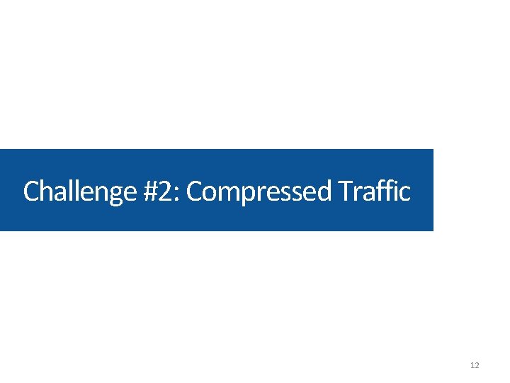 Challenge #2: Compressed Traffic 12 Challenge #2: Compressed Traffic 12